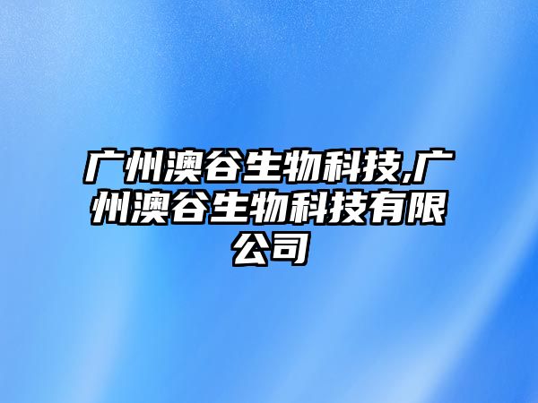 廣州澳谷生物科技,廣州澳谷生物科技有限公司