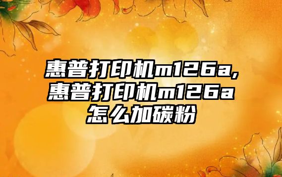 惠普打印機m126a,惠普打印機m126a怎么加碳粉