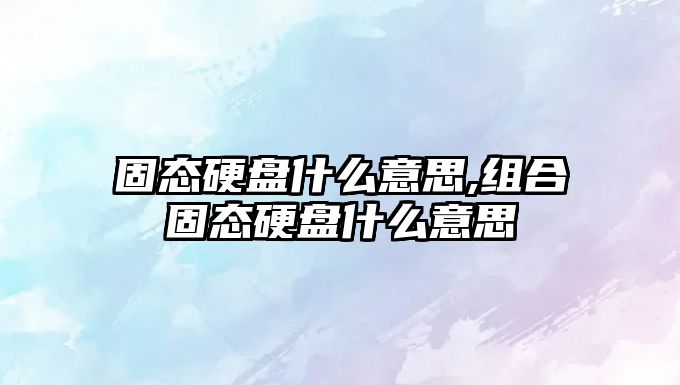 固態(tài)硬盤什么意思,組合固態(tài)硬盤什么意思