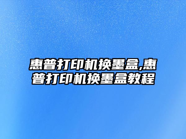 惠普打印機換墨盒,惠普打印機換墨盒教程