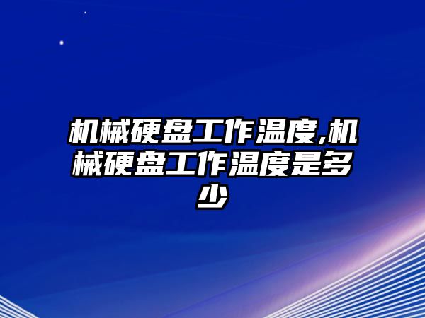 機(jī)械硬盤工作溫度,機(jī)械硬盤工作溫度是多少