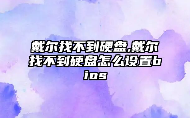 戴爾找不到硬盤,戴爾找不到硬盤怎么設置bios