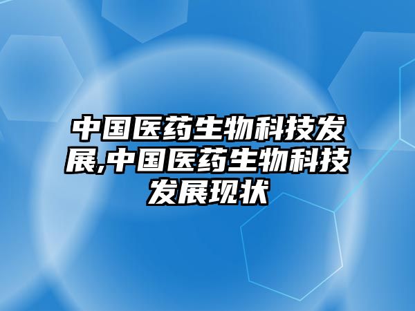 中國(guó)醫(yī)藥生物科技發(fā)展,中國(guó)醫(yī)藥生物科技發(fā)展現(xiàn)狀