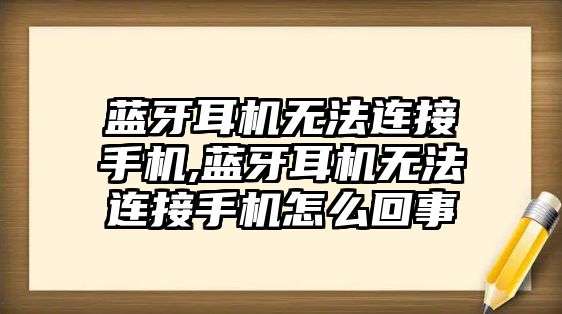 藍牙耳機無法連接手機,藍牙耳機無法連接手機怎么回事