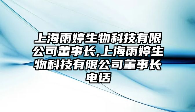 上海雨婷生物科技有限公司董事長,上海雨婷生物科技有限公司董事長電話