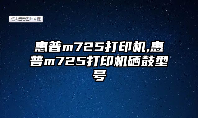 惠普m725打印機(jī),惠普m725打印機(jī)硒鼓型號(hào)