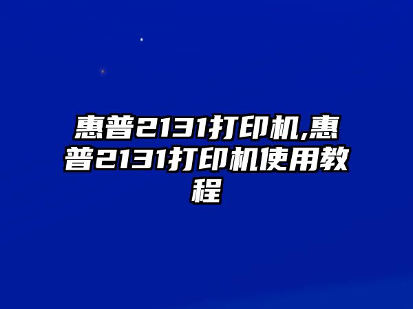 惠普2131打印機(jī),惠普2131打印機(jī)使用教程