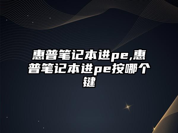 惠普筆記本進(jìn)pe,惠普筆記本進(jìn)pe按哪個(gè)鍵