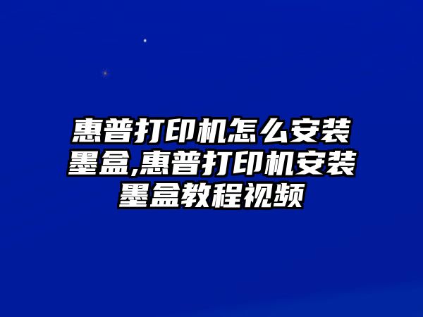 惠普打印機(jī)怎么安裝墨盒,惠普打印機(jī)安裝墨盒教程視頻