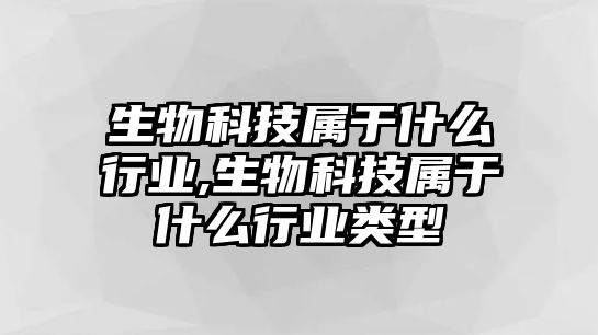 生物科技屬于什么行業(yè),生物科技屬于什么行業(yè)類型