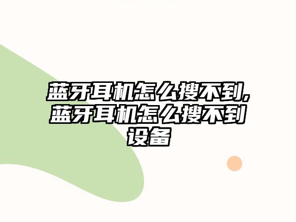 藍(lán)牙耳機怎么搜不到,藍(lán)牙耳機怎么搜不到設(shè)備