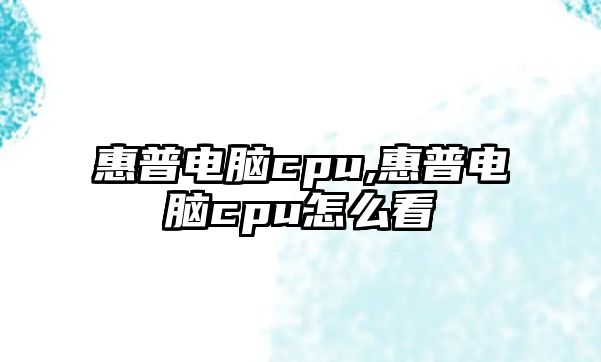 惠普電腦cpu,惠普電腦cpu怎么看