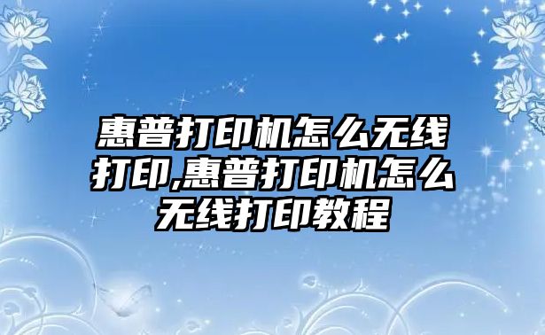 惠普打印機(jī)怎么無線打印,惠普打印機(jī)怎么無線打印教程