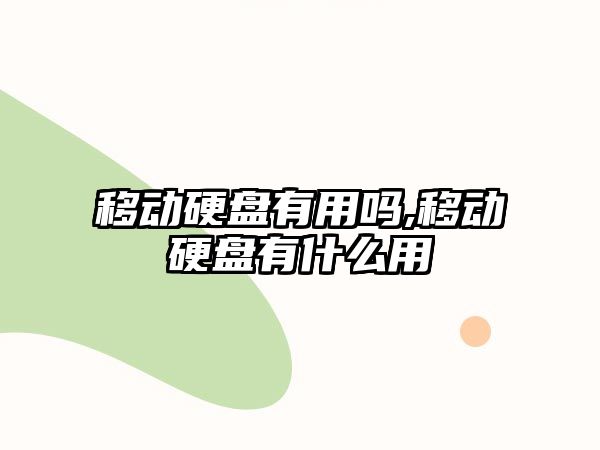 移動(dòng)硬盤有用嗎,移動(dòng)硬盤有什么用