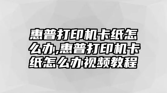 惠普打印機(jī)卡紙怎么辦,惠普打印機(jī)卡紙怎么辦視頻教程