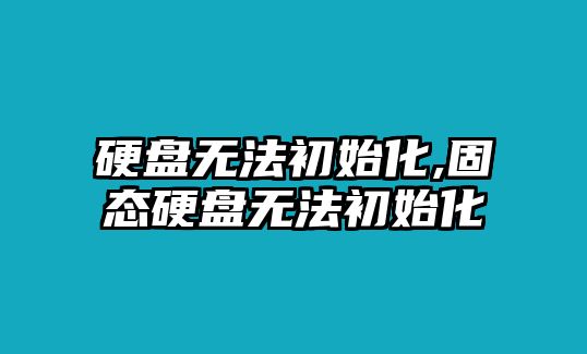 硬盤無法初始化,固態(tài)硬盤無法初始化