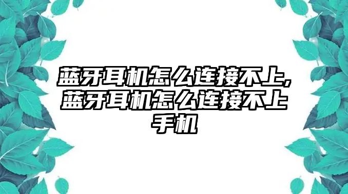 藍(lán)牙耳機怎么連接不上,藍(lán)牙耳機怎么連接不上手機