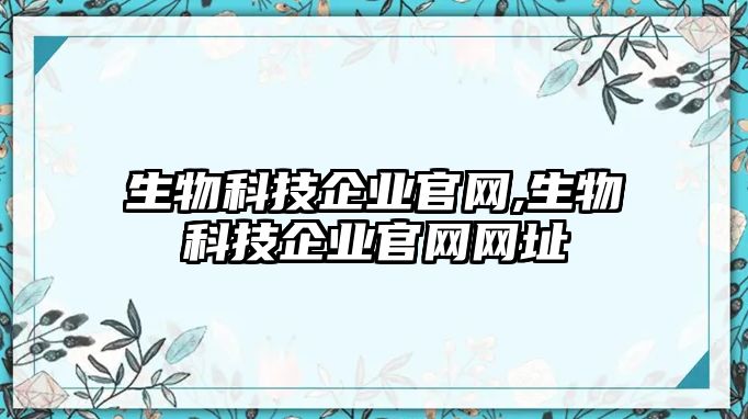 生物科技企業(yè)官網(wǎng),生物科技企業(yè)官網(wǎng)網(wǎng)址