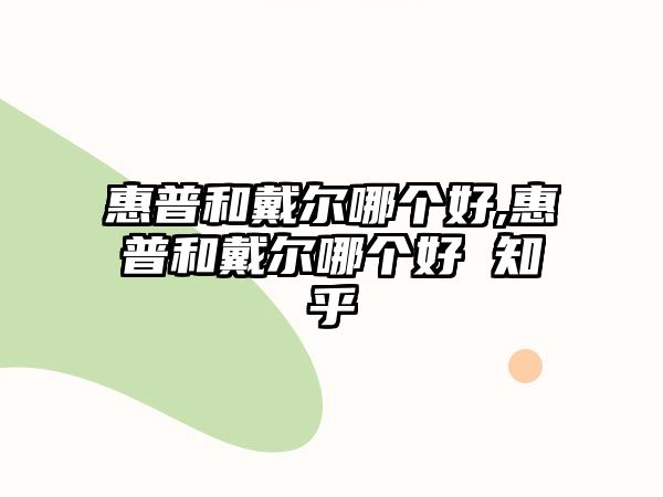 惠普和戴爾哪個(gè)好,惠普和戴爾哪個(gè)好 知乎