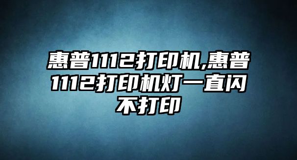 惠普1112打印機(jī),惠普1112打印機(jī)燈一直閃不打印