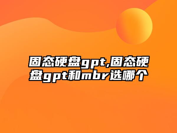 固態(tài)硬盤(pán)gpt,固態(tài)硬盤(pán)gpt和mbr選哪個(gè)