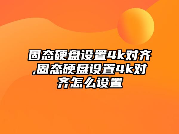 固態(tài)硬盤(pán)設(shè)置4k對(duì)齊,固態(tài)硬盤(pán)設(shè)置4k對(duì)齊怎么設(shè)置