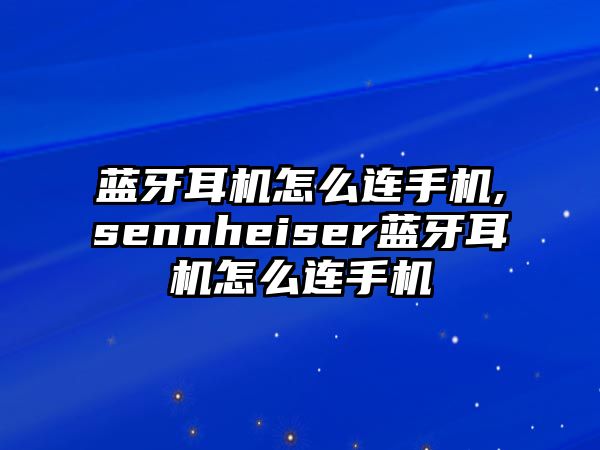 藍牙耳機怎么連手機,sennheiser藍牙耳機怎么連手機