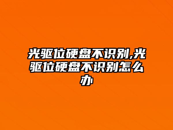 光驅(qū)位硬盤不識別,光驅(qū)位硬盤不識別怎么辦