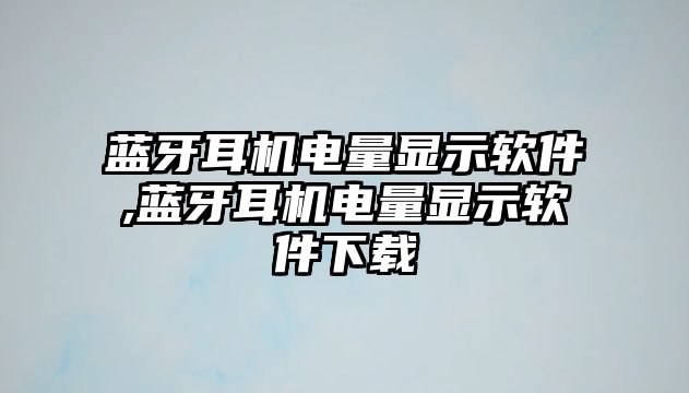 藍牙耳機電量顯示軟件,藍牙耳機電量顯示軟件下載