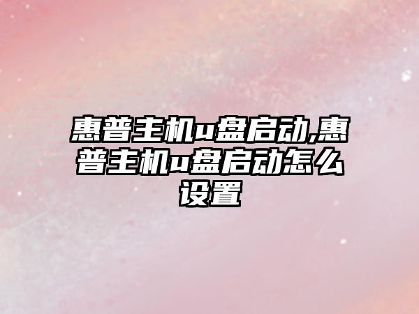 惠普主機u盤啟動,惠普主機u盤啟動怎么設(shè)置