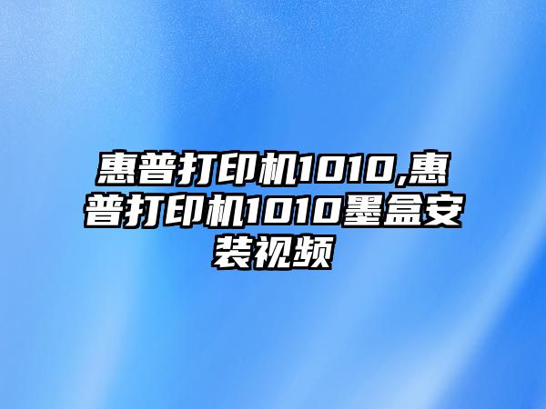 惠普打印機(jī)1010,惠普打印機(jī)1010墨盒安裝視頻