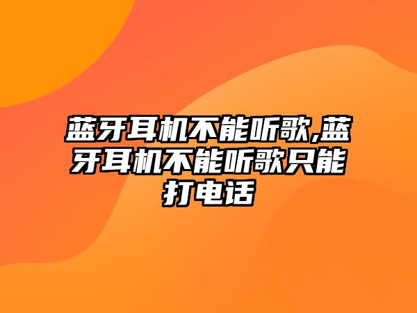 藍牙耳機不能聽歌,藍牙耳機不能聽歌只能打電話