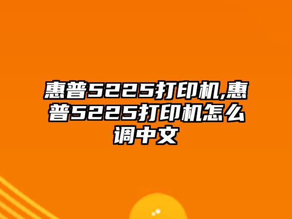 惠普5225打印機(jī),惠普5225打印機(jī)怎么調(diào)中文