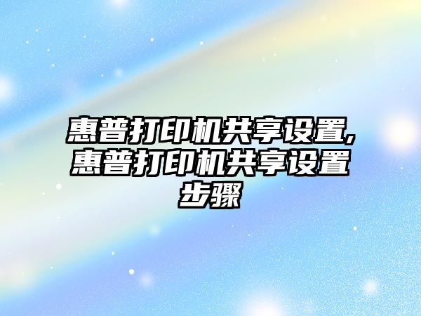 惠普打印機共享設(shè)置,惠普打印機共享設(shè)置步驟