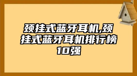 頸掛式藍(lán)牙耳機(jī),頸掛式藍(lán)牙耳機(jī)排行榜10強(qiáng)