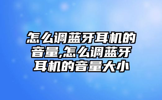 怎么調(diào)藍牙耳機的音量,怎么調(diào)藍牙耳機的音量大小