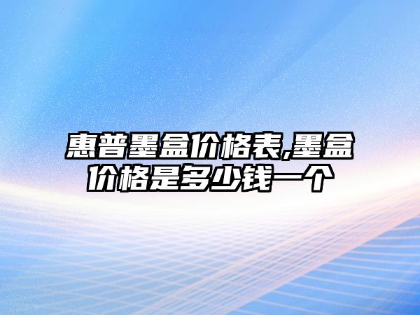 惠普墨盒價(jià)格表,墨盒價(jià)格是多少錢一個(gè)