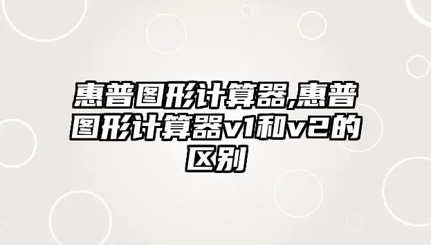 惠普?qǐng)D形計(jì)算器,惠普?qǐng)D形計(jì)算器v1和v2的區(qū)別