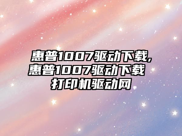 惠普1007驅(qū)動下載,惠普1007驅(qū)動下載 打印機(jī)驅(qū)動網(wǎng)