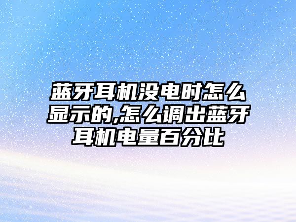 藍(lán)牙耳機(jī)沒電時怎么顯示的,怎么調(diào)出藍(lán)牙耳機(jī)電量百分比