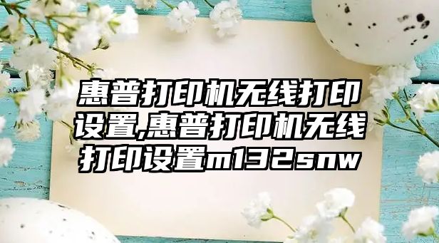 惠普打印機無線打印設置,惠普打印機無線打印設置m132snw