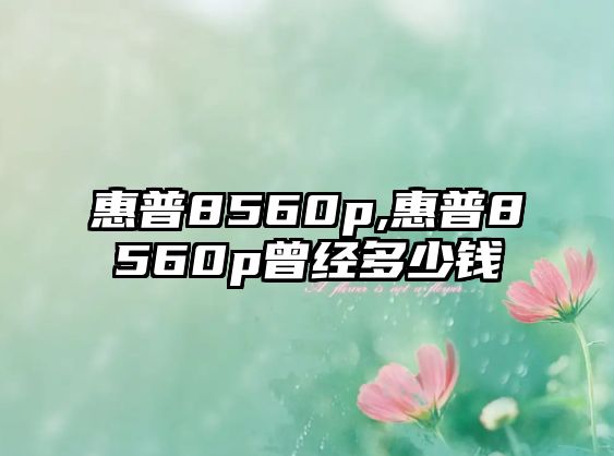 惠普8560p,惠普8560p曾經多少錢