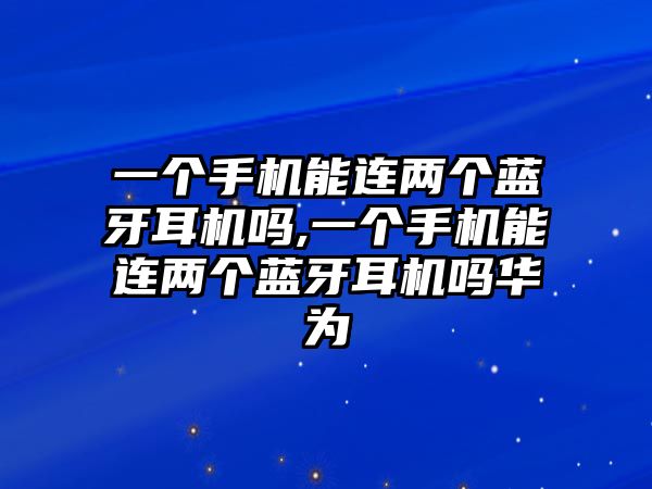 一個手機(jī)能連兩個藍(lán)牙耳機(jī)嗎,一個手機(jī)能連兩個藍(lán)牙耳機(jī)嗎華為