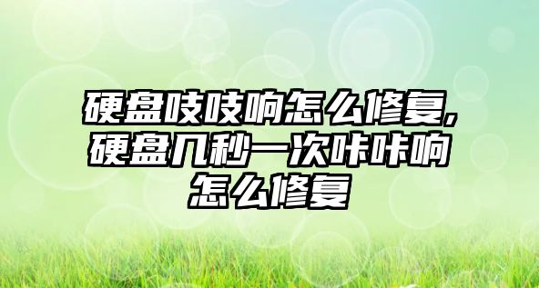 硬盤吱吱響怎么修復,硬盤幾秒一次咔咔響怎么修復