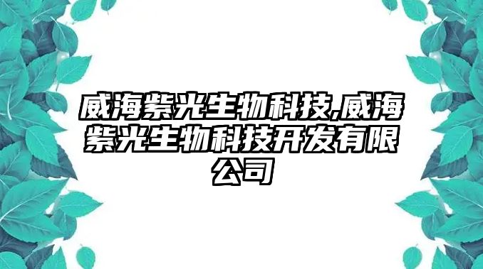 威海紫光生物科技,威海紫光生物科技開(kāi)發(fā)有限公司