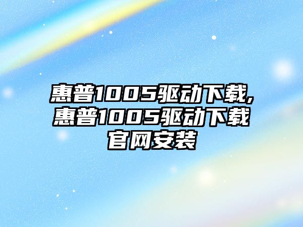 惠普1005驅(qū)動下載,惠普1005驅(qū)動下載官網(wǎng)安裝