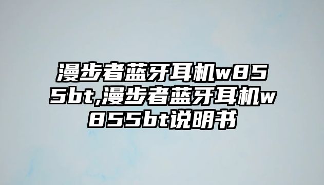 漫步者藍(lán)牙耳機(jī)w855bt,漫步者藍(lán)牙耳機(jī)w855bt說明書