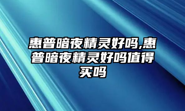 惠普暗夜精靈好嗎,惠普暗夜精靈好嗎值得買嗎