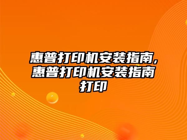 惠普打印機安裝指南,惠普打印機安裝指南打印