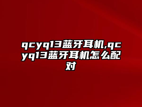 qcyq13藍牙耳機,qcyq13藍牙耳機怎么配對